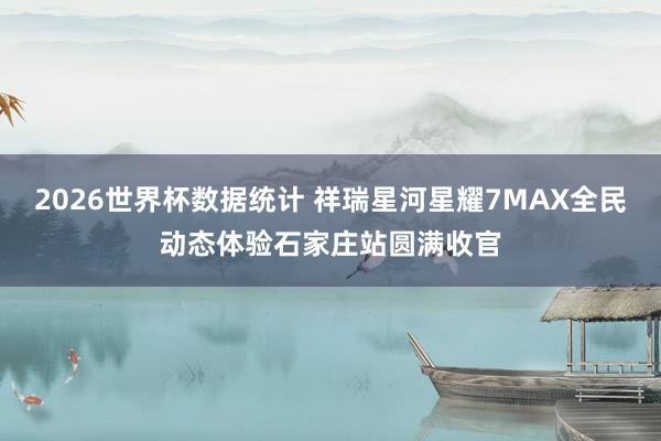 2026世界杯数据统计 祥瑞星河星耀7MAX全民动态体验石家庄站圆满收官
