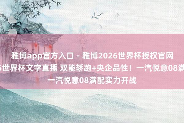 雅博app官方入口 - 雅博2026世界杯授权官网平台,2026世界杯文字直播 双能轿跑+央企品性!一汽悦意08满配实力开战