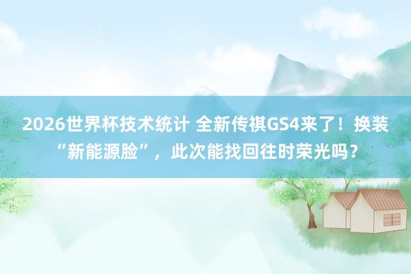 2026世界杯技术统计 全新传祺GS4来了！换装“新能源脸”，此次能找回往时荣光吗？