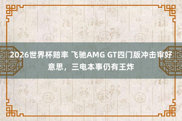 2026世界杯赔率 飞驰AMG GT四门版冲击审好意思，三电本事仍有王炸