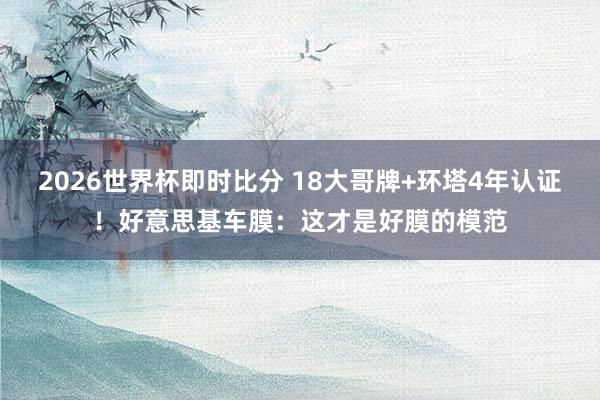 2026世界杯即时比分 18大哥牌+环塔4年认证！好意思基车膜：这才是好膜的模范