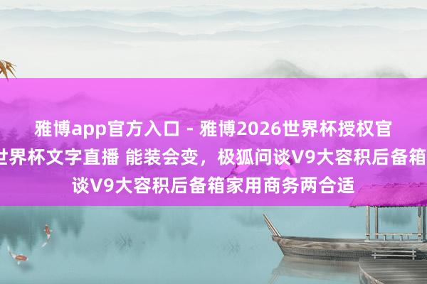 雅博app官方入口 - 雅博2026世界杯授权官网平台，2026世界杯文字直播 能装会变，极狐问谈V9大容积后备箱家用商务两合适