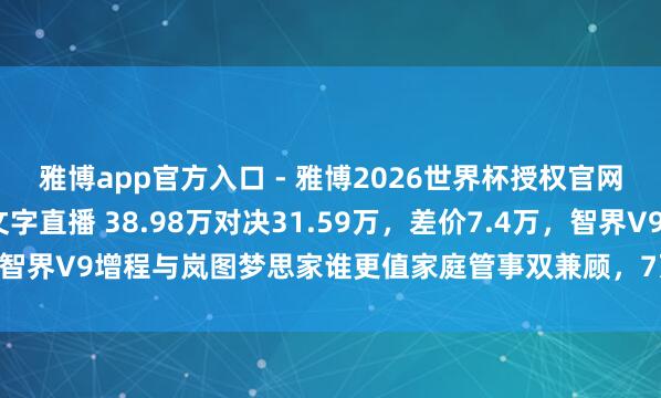 雅博app官方入口 - 雅博2026世界杯授权官网平台,2026世界杯文字直播 38.98万对决31.59万,差价7.4万,智界V9增程与岚图梦思家谁更值家庭管事双兼顾,7万块究竟买到了什么!