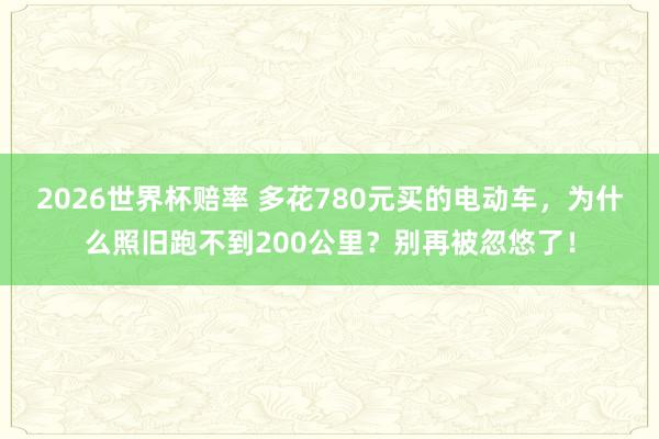 2026世界杯赔率 多花780元买的电动车，为什么照旧跑不到200公里？别再被忽悠了！