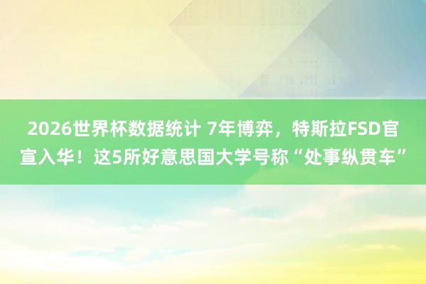 2026世界杯数据统计 7年博弈，特斯拉FSD官宣入华！这5所好意思国大学号称“处事纵贯车”