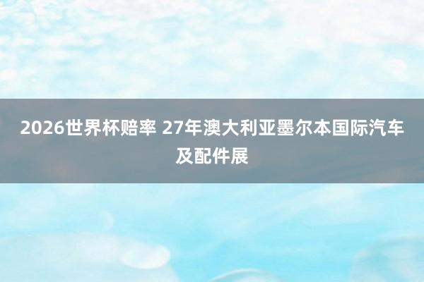 2026世界杯赔率 27年澳大利亚墨尔本国际汽车及配件展