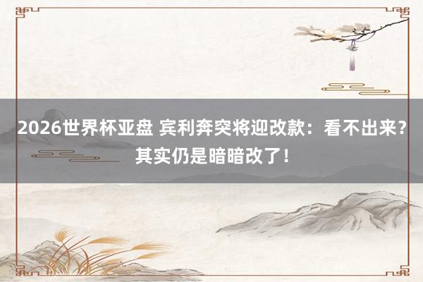 2026世界杯亚盘 宾利奔突将迎改款:看不出来?其实仍是暗暗改了!