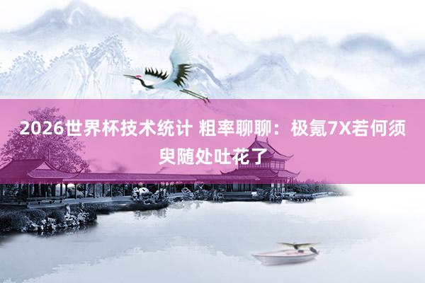 2026世界杯技术统计 粗率聊聊：极氪7X若何须臾随处吐花了