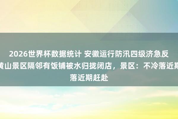 2026世界杯数据统计 安徽运行防汛四级济急反映，黄山景区隔邻有饭铺被水归拢闭店，景区：不冷落近期赶赴