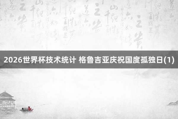 2026世界杯技术统计 格鲁吉亚庆祝国度孤独日(1)