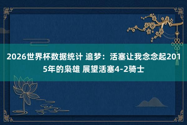 2026世界杯数据统计 追梦:活塞让我念念起2015年的枭雄 展望活塞4-2骑士
