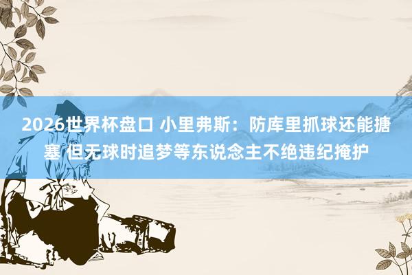 2026世界杯盘口 小里弗斯:防库里抓球还能搪塞 但无球时追梦等东说念主不绝违纪掩护