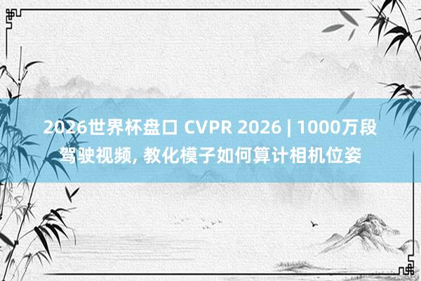 2026世界杯盘口 CVPR 2026 | 1000万段驾驶视频, 教化模子如何算计相机位姿