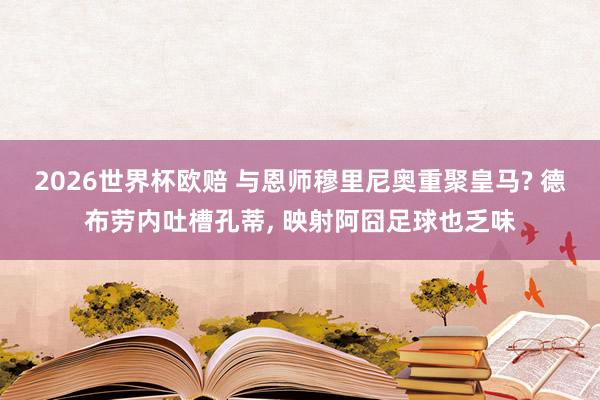 2026世界杯欧赔 与恩师穆里尼奥重聚皇马? 德布劳内吐槽孔蒂， 映射阿囧足球也乏味