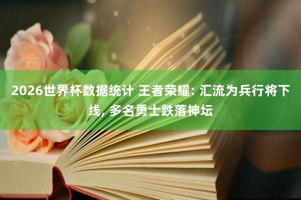 2026世界杯数据统计 王者荣耀: 汇流为兵行将下线, 多名勇士跌落神坛