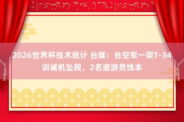 2026世界杯技术统计 台媒:台空军一架T-34训诫机坠毁,2名遨游员蚀本