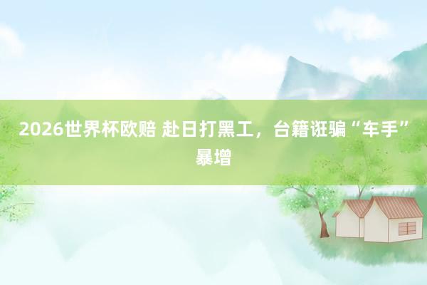 2026世界杯欧赔 赴日打黑工，台籍诳骗“车手”暴增