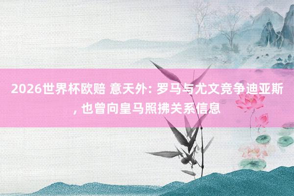 2026世界杯欧赔 意天外: 罗马与尤文竞争迪亚斯， 也曾向皇马照拂关系信息