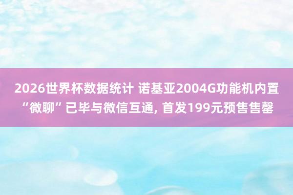 2026世界杯数据统计 诺基亚2004G功能机内置“微聊”已毕与微信互通, 首发199元预售售罄