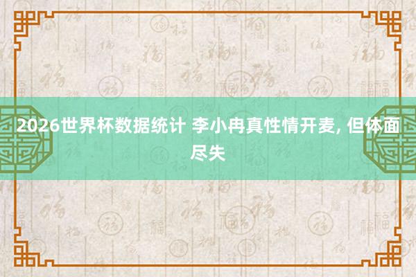 2026世界杯数据统计 李小冉真性情开麦， 但体面尽失