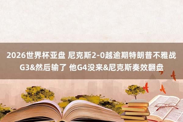 2026世界杯亚盘 尼克斯2-0越逾期特朗普不雅战G3&然后输了 他G4没来&尼克斯奏效翻盘