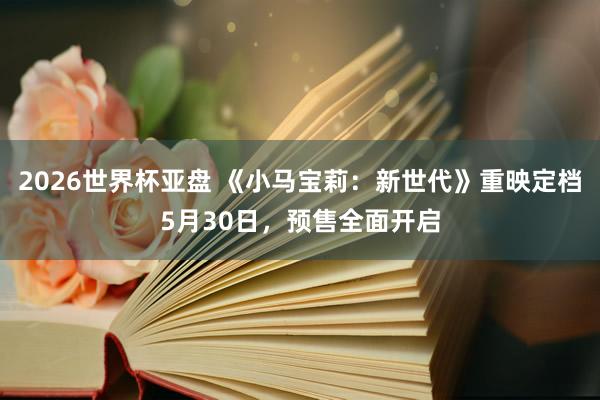2026世界杯亚盘 《小马宝莉：新世代》重映定档5月30日，预售全面开启