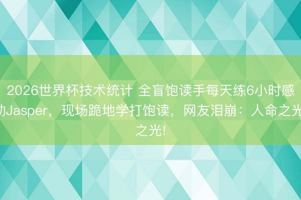2026世界杯技术统计 全盲饱读手每天练6小时感动Jasper，现场跪地学打饱读，网友泪崩：人命之光!