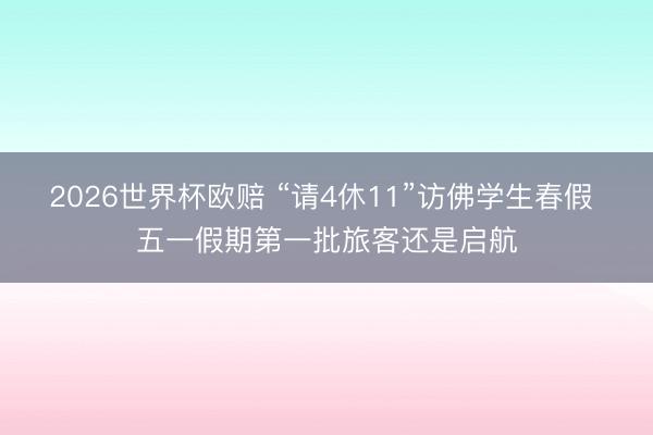 2026世界杯欧赔 “请4休11”访佛学生春假 五一假期第一批旅客还是启航