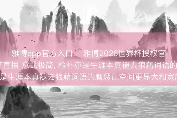 雅博app官方入口 - 雅博2026世界杯授权官网平台，2026世界杯文字直播 意式极简， 检朴亦是生涯本真褪去狼藉词语的膺惩让空间更显大和宽广。
