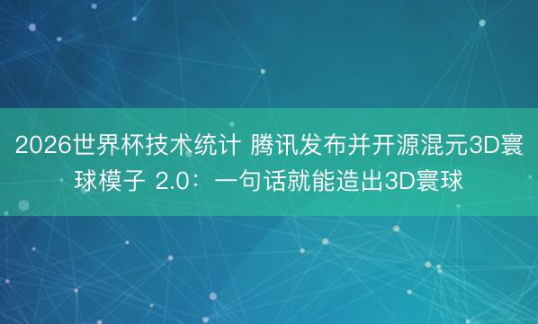 2026世界杯技术统计 腾讯发布并开源混元3D寰球模子 2.0:一句话就能造出3D寰球