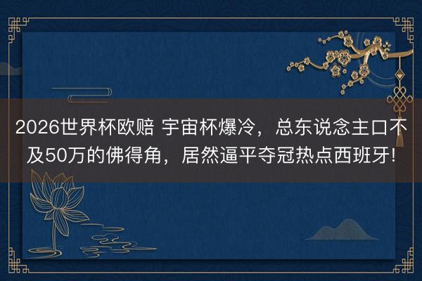 2026世界杯欧赔 宇宙杯爆冷，总东说念主口不及50万的佛得角，居然逼平夺冠热点西班牙!