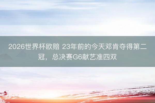 2026世界杯欧赔 23年前的今天邓肯夺得第二冠，总决赛G6献艺准四双