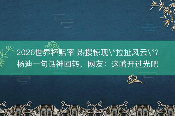 2026世界杯赔率 热搜惊现