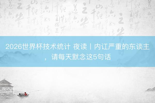 2026世界杯技术统计 夜读丨内讧严重的东谈主，请每天默念这5句话