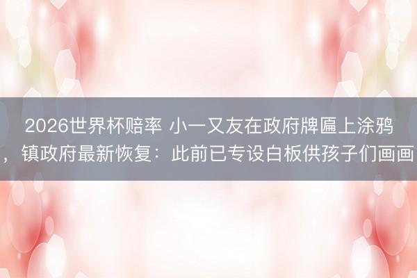 2026世界杯赔率 小一又友在政府牌匾上涂鸦，镇政府最新恢复：此前已专设白板供孩子们画画