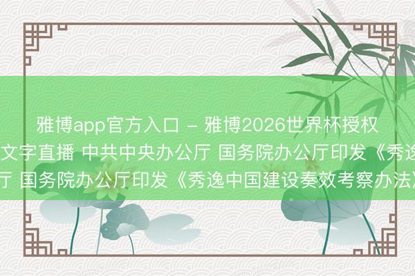雅博app官方入口 - 雅博2026世界杯授权官网平台,2026世界杯文字直播 中共中央办公厅 国务院办公厅印发《秀逸中国建设奏效考察办法》