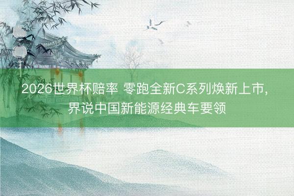 2026世界杯赔率 零跑全新C系列焕新上市, 界说中国新能源经典车要领