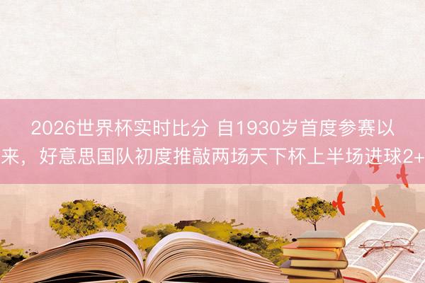 2026世界杯实时比分 自1930岁首度参赛以来,好意思国队初度推敲两场天下杯上半场进球2+